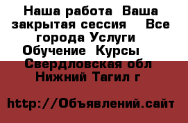 Наша работа- Ваша закрытая сессия! - Все города Услуги » Обучение. Курсы   . Свердловская обл.,Нижний Тагил г.